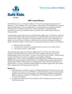 2005 Annual Report Safe Kids Kansas, Inc. is a nonprofit coalition of 67 statewide and regional organizations and businesses, 5 local Coalitions, and 31 local Chapters. The mission of Safe Kids Kansas is to protect Kansa