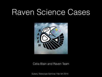 Raven Science Cases  Célia Blain and Raven Team Subaru Telescope Seminar, Feb 5th 2014