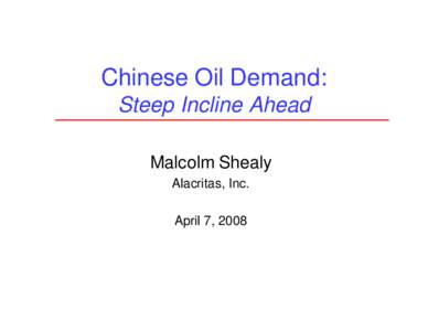 Chinese Oil Demand: Steep Incline Ahead Malcolm Shealy Alacritas, Inc. April 7, 2008