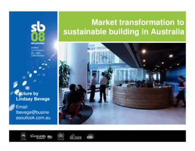 Market transformation to sustainable building in Australia Lecture by Lindsay Bevege Email: