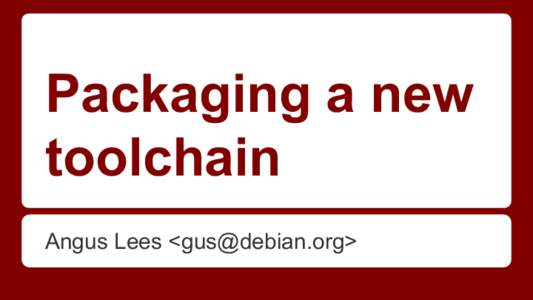 Packaging a new toolchain Angus Lees <gus@debian.org> Rust! ●