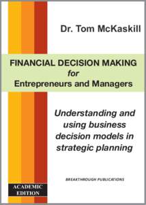 FINANCIAL DECISION MAKING for Entrepreneurs and Managers Dr. Tom McKaskill FINANCIAL DECISION MAKING