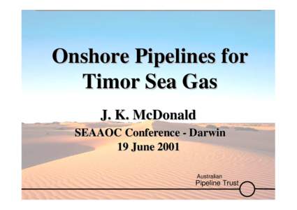 Onshore Pipelines for Timor Sea Gas J. K. McDonald SEAAOC Conference - Darwin 19 June 2001 Australian