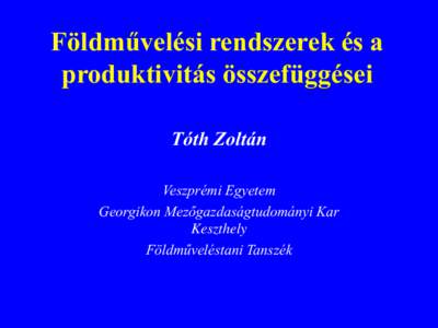 Földművelési rendszerek és a produktivitás összefüggései Tóth Zoltán Veszprémi Egyetem Georgikon Mezőgazdaságtudományi Kar Keszthely