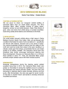 2012 GRENACHE BLANC Santa Ynez Valley / Estate Grown TASTING & PAIRING NOTES We are proud to share our inaugural varietal bottling of Grenache Blanc from our small estate vineyard. The 2012