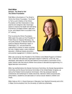 Patti Miller Director, Too Small to Fail The Clinton Foundation Patti Miller is the director of Too Small to Fail for the Clinton Foundation. Too Small to Fail is a joint initiative of the Clinton