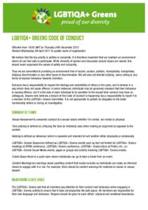 LGBTIQA+ Greens Code of Conduct Effective from 18:00 GMT on Thursday 24th December 2015 Revised Wednesday 5th April 2017 to update name of organisation We believe that the top priority in politics is inclusivity. It is t