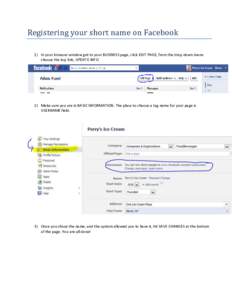 Registering your short name on Facebook 1) In your browser window get to your BUSINESS page, click EDIT PAGE, from the drop down menu choose the top link, UPDATE INFO 2) Make sure you are in BASIC INFORMATION. The place 