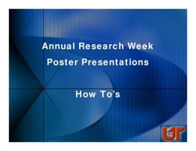 Annual Research Week Poster Presentations How To’s UT Graphics Office • Erlanger 2nd Floor, near the West