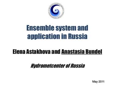 Ensemble system and application in Russia Elena Astakhova and Anastasia Bundel Hydrometcenter of Russia May 2011