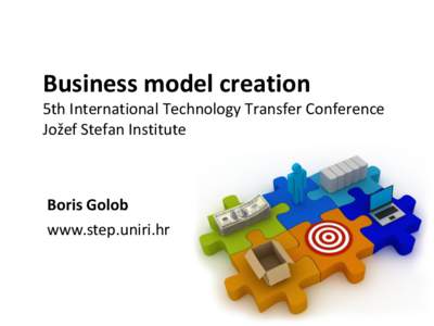 Business model creation 5th International Technology Transfer Conference Jožef Stefan Institute Boris Golob www.step.uniri.hr