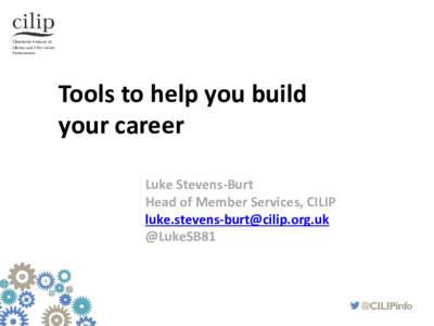 Tools to help you build your career Luke Stevens-Burt Head of Member Services, CILIP  @LukeSB81