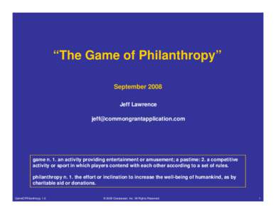 “The Game of Philanthropy” September 2008 Jeff Lawrence   game n. 1. an activity providing entertainment or amusement; a pastime: 2. a competitive