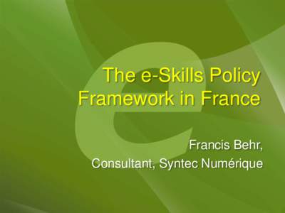 The e-Skills Policy Framework in France Francis Behr, Consultant, Syntec Numérique  Initiatives and Events