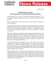 March 4, 2015  Valent BioSciences Acquires Microorganism-based Crop Enhancement Products Business Valent BioSciences Corp. (VBC), a U.S. subsidiary of Sumitomo Chemical Co., Ltd., has acquired Mycorrhizal Applications LL