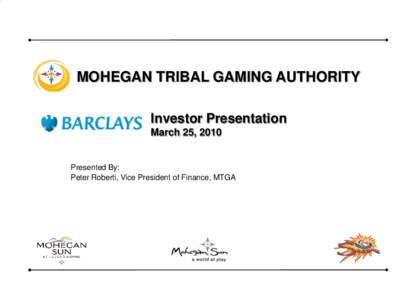MOHEGAN TRIBAL GAMING AUTHORITY Investor Presentation March 25, 2010 Presented By: Peter Roberti, Vice President of Finance, MTGA
