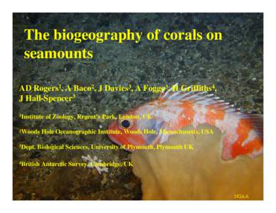 The biogeography of corals on seamounts AD Rogers1, A Baco2, J Davies3, A Foggo3, H Griffiths4, J Hall-Spencer3 1Institute 2Woods