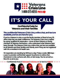 IT’S YOUR CALL Confidential help for Veterans and their families The confidential Veterans Crisis Line, online chat, and text are available, and we are here for you. If you’re a Veteran in crisis, or are the family m