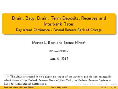 Drain, Baby, Drain: Term Deposits, Reserves and Interbank Rates Day Ahead Conference - Federal Reserve Bank of Chicago Morten L. Bech and Spence Hilton1 BIS and FRBNY