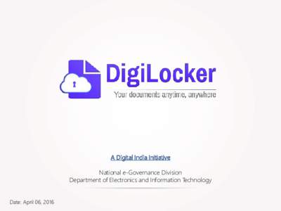 A Digital India Initiative National e-Governance Division Department of Electronics and Information Technology Date: April 06, 2016  DigiLocker ties into Digital India’s visions areas of
