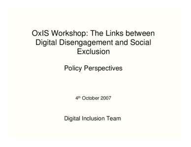 OxIS Workshop: The Links between Digital Disengagement and Social Exclusion Policy Perspectives  4th October 2007