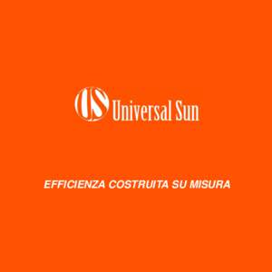 EFFICIENZA COSTRUITA SU MISURA  CHI SIAMO Universal Sun è una società certificata ISO 9001:2008, accreditata come Energy Service Company (ESCo), che realizza Interventi di efficienza energetica e impianti a fonti rinn