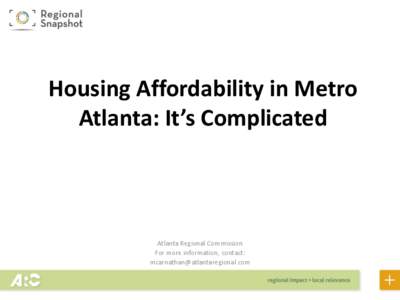 Housing Affordability in Metro Atlanta: It’s Complicated Atlanta Regional Commission For more information, contact: 