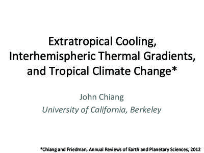 Extratropical	
  Cooling,	
  	
   Interhemispheric	
  Thermal	
  Gradients,	
   and	
  Tropical	
  Climate	
  Change*	
   John	
  Chiang	
   University	
  of	
  California,	
  Berkeley	
  