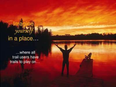 Imagine  yourself in a place… …where all trail users have