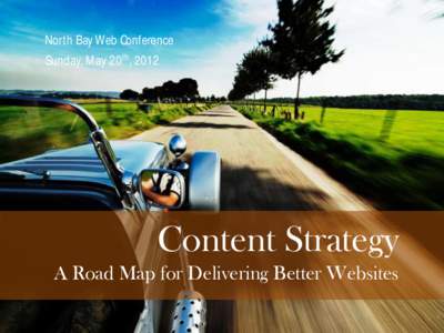 North Bay Web Conference Sunday, May 20th, 2012 Content Strategy A Road Map for Delivering Better Websites