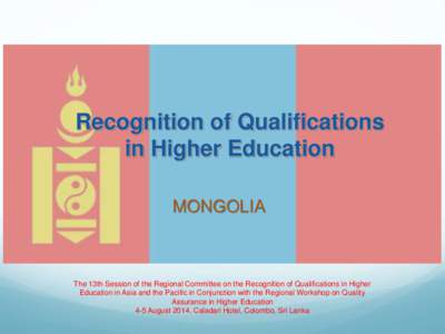 Recognition of Qualifications in Higher Education MONGOLIA The 13th Session of the Regional Committee on the Recognition of Qualifications in Higher Education in Asia and the Pacific in Conjunction with the Regional Work