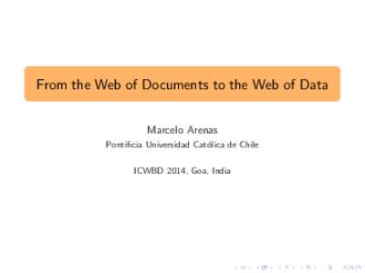 From the Web of Documents to the Web of Data Marcelo Arenas Pontificia Universidad Cat´ olica de Chile ICWBD 2014, Goa, India