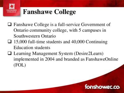 Fanshawe College  Fanshawe College is a full-service Government of Ontario community college, with 5 campuses in Southwestern Ontario  15,000 full-time students and 40,000 Continuing Education students