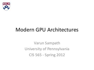 Modern	
  GPU	
  Architectures	
   Varun	
  Sampath	
   University	
  of	
  Pennsylvania	
   CIS	
  565	
  -­‐	
  Spring	
  2012	
    Agenda/GPU	
  Decoder	
  Ring	
  