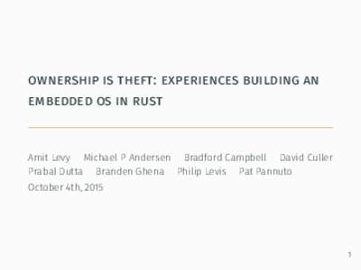 ownership is theft: experiences building an embedded os in rust Amit Levy Michael P Andersen Bradford Campbell David Culler Prabal Dutta Branden Ghena Philip Levis Pat Pannuto October 4th, 2015