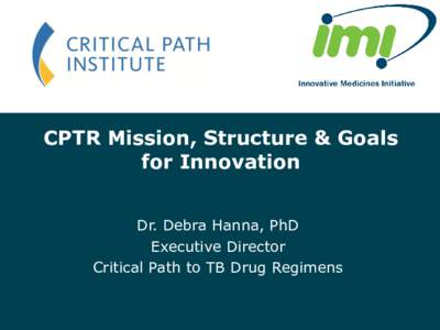CPTR Mission, Structure & Goals for Innovation Dr. Debra Hanna, PhD Executive Director Critical Path to TB Drug Regimens Event title - DD Month YYYY - Location