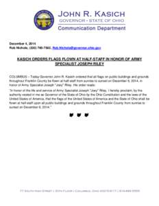 December 4, 2014 Rob Nichols, ([removed], [removed] KASICH ORDERS FLAGS FLOWN AT HALF-STAFF IN HONOR OF ARMY SPECIALIST JOSEPH RILEY COLUMBUS – Today Governor John R. Kasich ordered that all fla