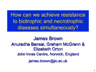 How can we achieve resistance to biotrophic and necrotrophic diseases simultaneously? James Brown Anuradha Bansal, Graham McGrann & Elizabeth Orton