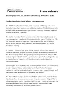 Press release Embargoed until[removed]BST) Thursday 3 October 2013 Foulkes Foundation Medal Winner 2013 announced The 2013 Foulkes Foundation Medal, which recognises outstanding early career biomedical researchers has bee