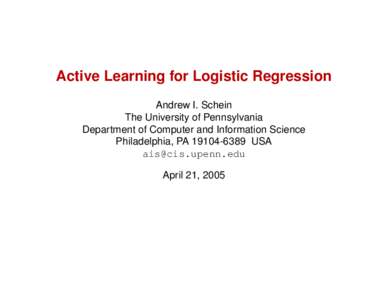 Active Learning for Logistic Regression Andrew I. Schein The University of Pennsylvania Department of Computer and Information Science Philadelphia, PAUSA 
