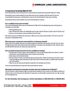 Is Lung Cancer Screening Right for Me? An annual low dose CT scan for lung cancer is recommended for people who meet specific “high risk” criteria. Screening for cancer means testing for cancer before there are any s