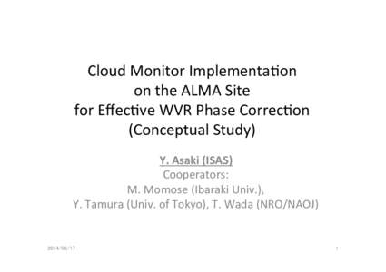 Cloud	
  Monitor	
  Implementa1on	
  	
   on	
  the	
  ALMA	
  Site	
  	
   for	
  Eﬀec1ve	
  WVR	
  Phase	
  Correc1on	
   (Conceptual	
  Study)	
 Y.	
  Asaki	
  (ISAS)	
   Cooperators:	
  	
  