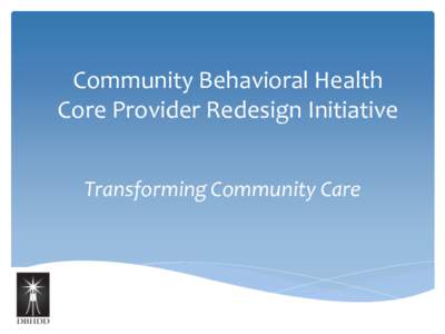 Community Behavioral Health Core Provider Redesign Initiative Transforming Community Care Behavioral Health Provider Network