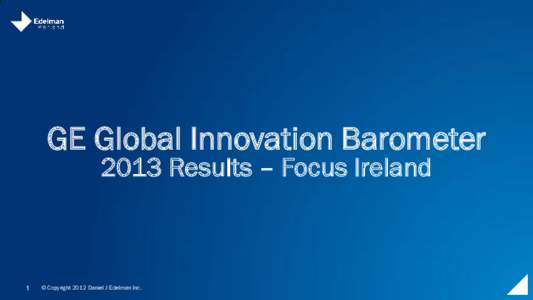 GE Global Innovation Barometer 2013 Results – Focus Ireland 1  © Copyright 2012 Daniel J Edelman Inc.