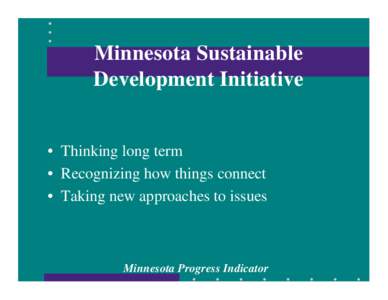 Minnesota Sustainable Development Initiative • Thinking long term • Recognizing how things connect • Taking new approaches to issues