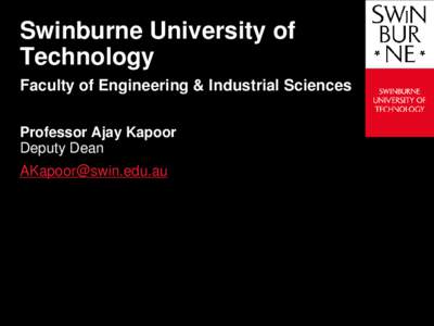 Swinburne University of Technology Faculty of Engineering & Industrial Sciences Professor Ajay Kapoor Deputy Dean [removed]