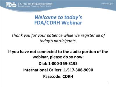 Welcome to today’s FDA/CDRH Webinar Thank you for your patience while we register all of today’s participants. If you have not connected to the audio portion of the webinar, please do so now:
