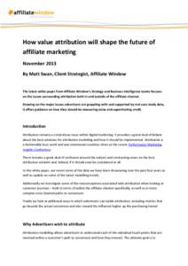 How value attribution will shape the future of affiliate marketing November 2013 By Matt Swan, Client Strategist, Affiliate Window  The latest white paper from Affiliate Window’s Strategy and Business Intelligence team