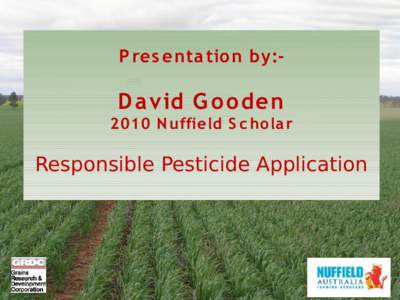 P res enta tio n by:-  D a vid G o oden 2010 N uffield S c hola r  Responsible Pesticide Application