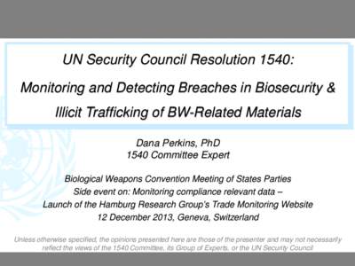 UN Security Council Resolution 1540: Monitoring and Detecting Breaches in Biosecurity & Illicit Trafficking of BW-Related Materials Dana Perkins, PhD 1540 Committee Expert Biological Weapons Convention Meeting of States 